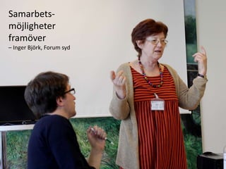 Samarbets-möjligheter framöver – Inger Björk, Forum syd