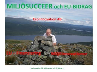 MILJÖSUCCEER och EU-BIDRAG
              Eco Innovation AB




EU – Finansiering                       Miljöinnovationer

...