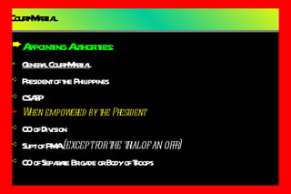 Court-Martial Appointing Authorities: General Court-Martial President of the Philippines CSAFP When empowered by the President CO of Division Supt of PMA  (except for the trial of an offr) CO of Separate Brigade or Body of Troops 