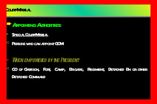 Court-Martial Appointing Authorities: Special Court-Martial Persons who can appoint GCM When empowered by the President CO of Garrison,  Fort,  Camp,  Brigade,  Regiment,  Detached Bn or other Detached Command 