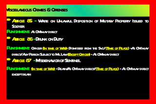 Miscellaneous Crimes & Offenses Article 85   -   Waste on Unlawful Disposition of Military Property Issued to Soldier Punishment:  As CM may direct Article  86   -  Drunk on Duty Punishment:   Officer  (In time of War)-  Dismissed from the Svc/   (Time of Peace)  -As CM may direct/ Any Person Subject to Mil Law  (Except Officer)  - As CM may direct Article 87   -  Misbehavior of Sentinel Punishment:  (In time of War)  - Death/As CM may direct/  (Time of Peace)  - As CM may direct except death 