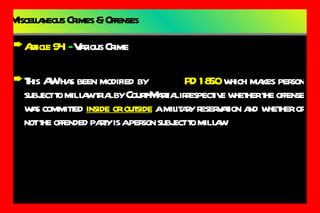 Miscellaneous Crimes & Offenses Article 94   -  Various Crime This AW has been modified by  PD 1850  which makes person subject to mil law trial by Court-Martial irrespective whether the offense was committed  inside or outside  a military reservation and whether or not the offended party is a person subject to mil law 