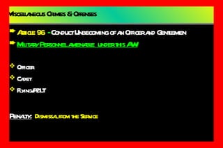 Miscellaneous Crimes & Offenses Article 96   -  Conduct Unbecoming of an Officer and Gentlemen Military Personnel amenable  under this AW: Officer Cadet Flying/P2LT Penalty:   Dismissal from the Service 