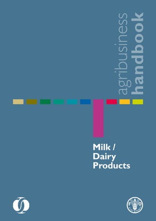 agribusiness
handbook
Please address comments and enquiries to:
Investment Centre Division
Food and Agriculture Organization of the United Nations (FAO)
E-mail:TCI-Eastagri@fao.org
Milk /
Dairy
Products
Milk/DairyProductsAgribusinessHandbook
 
