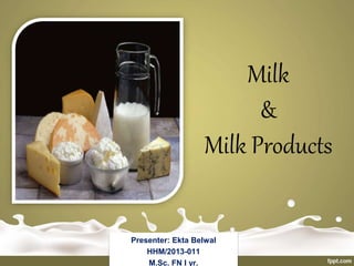 Milk
&
Milk Products
Presenter: Ekta Belwal
HHM/2013-011
M.Sc. FN I yr.
 