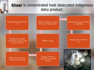 Kheer  is concentrated heat desiccated indigenous dairy product. 