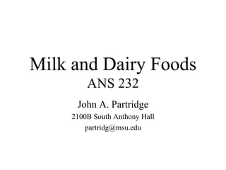 Milk and Dairy Foods ANS 232 John A. Partridge 2100B South Anthony Hall [email_address] 