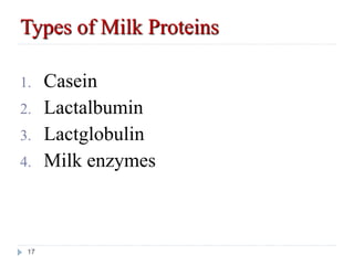 Types of Milk Proteins
1. Casein
2. Lactalbumin
3. Lactglobulin
4. Milk enzymes
17
 