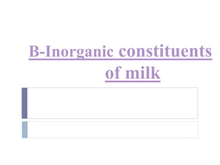 B-Inorganic constituents
of milk
 