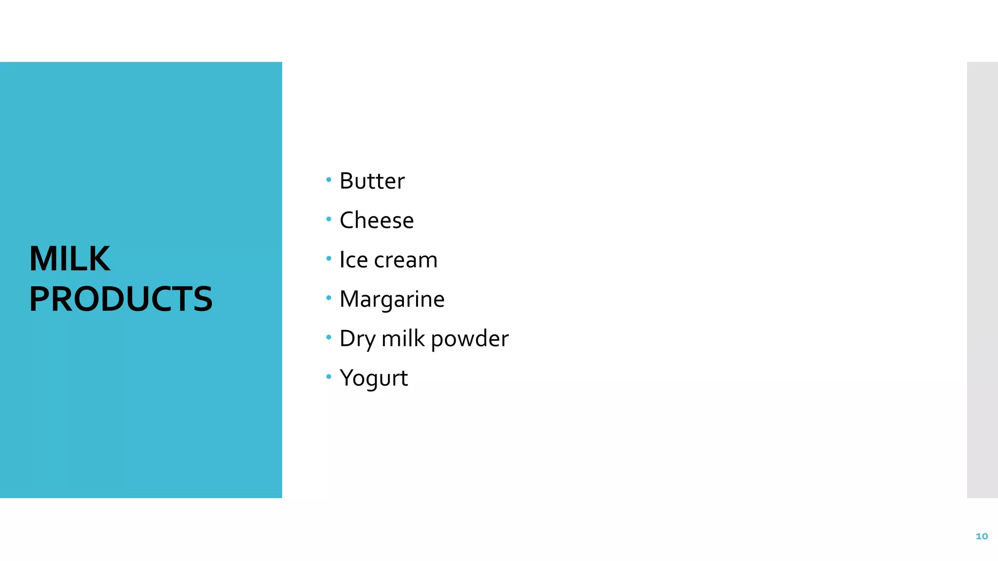 MILK
PRODUCTS
 Butter
 Cheese
 Ice cream
 Margarine
 Dry milk powder
 Yogurt
10
 