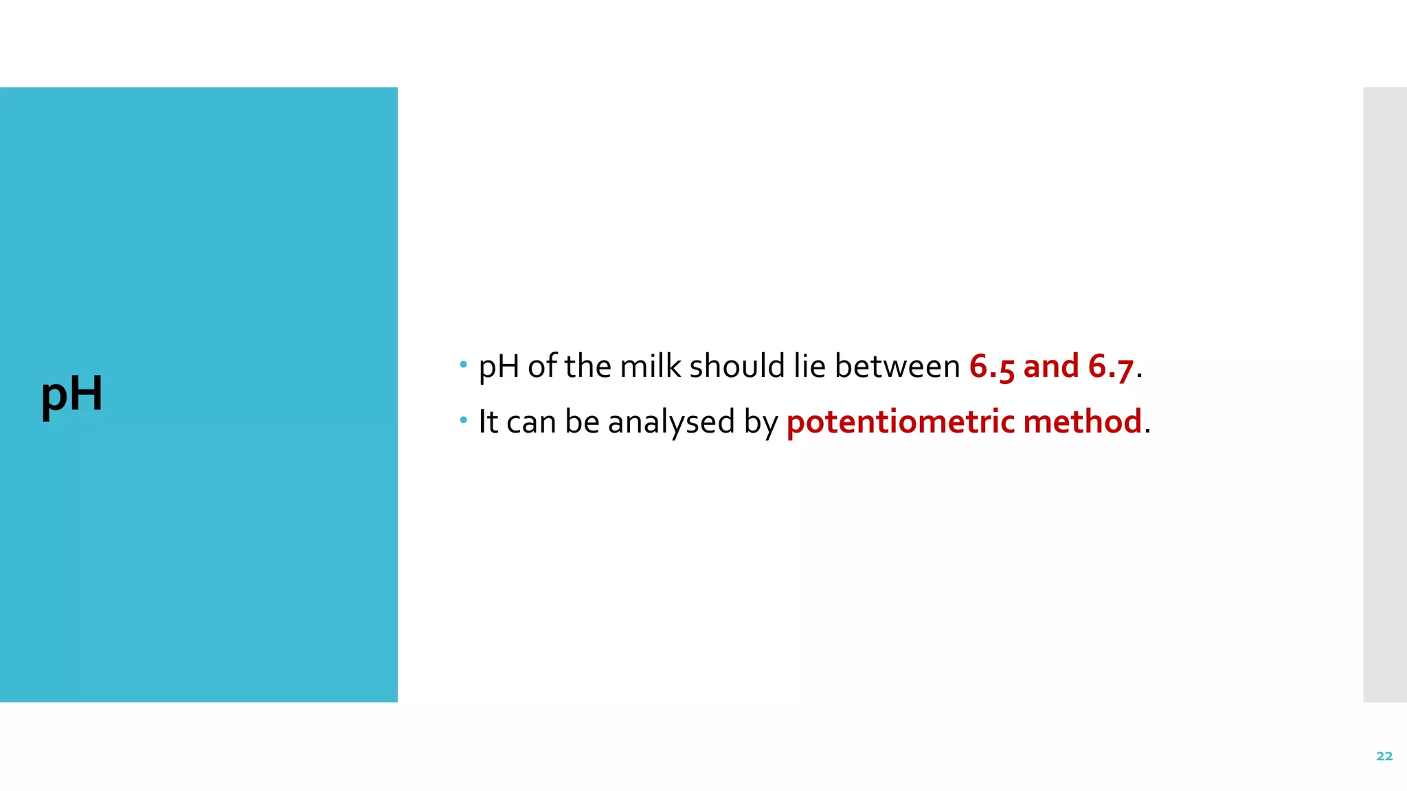 pH
 pH of the milk should lie between 6.5 and 6.7.
 It can be analysed by potentiometric method.
22
 