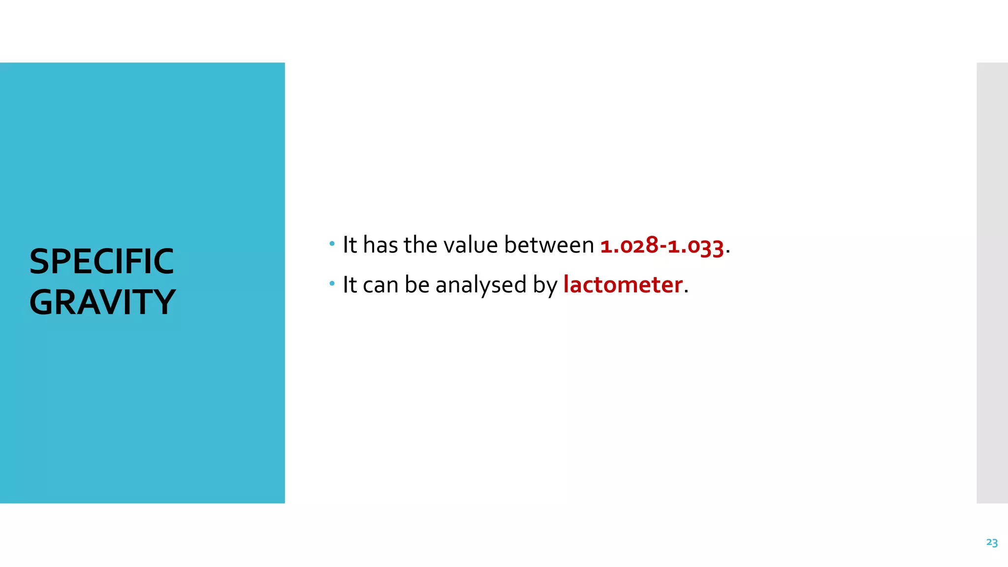SPECIFIC
GRAVITY
 It has the value between 1.028-1.033.
 It can be analysed by lactometer.
23
 