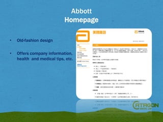 Abbott
Homepage
•

Old-fashion design

•

Offers company information,
health and medical tips, etc.

 