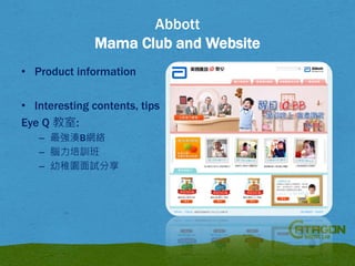Abbott
Mama Club and Website
• Product information
• Interesting contents, tips
Eye Q 教室:
– 最強湊B網絡
– 腦力培訓班
– 幼稚園面試分享

 