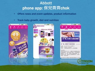 Abbott
phone app: 保兒齊齊chok
•

Offers news and event updates, product information

•

Track baby growth, diet and nutrition

 