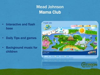 Mead Johnson
Mama Club
• Interactive and flash
base
• Daily Tips and games

• Background music for
children

 