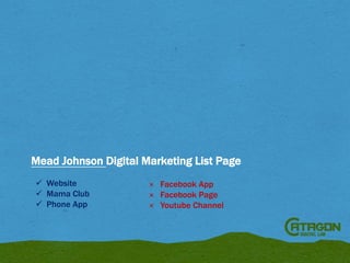 Mead Johnson Digital Marketing List Page
 Website
 Mama Club
 Phone App

× Facebook App
× Facebook Page
× Youtube Channel

 