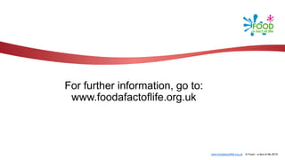 www.foodafactoflife.org.uk © Food – a fact of life 2019
For further information, go to:
www.foodafactoflife.org.uk
 