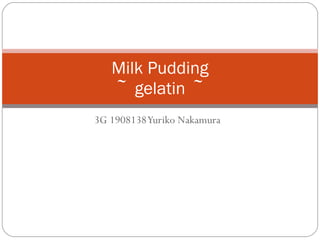 3G 1908138 Yuriko Nakamura Milk Pudding ～ gelatin ～ 