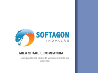 1www.softagon.com.br
MILK SHAKE E COMPANHIA
Adequação do ponto de vendas a marca da
Empresa.
 