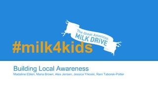 Building Local Awareness
Madaline Eblen, Maria Brown, Alex Jensen, Jessica Yrkoski, Rani Taborek-Potter
#milk4kids
 