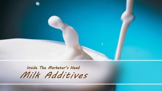 Inside The Marketer’s Head
Milk Additives
 