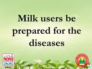 Milk users be
prepared for the
   diseases
 