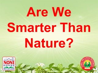 Are We
Smarter Than
  Nature?
 