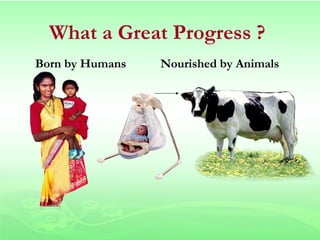 What a Great Progress ?
Born by Humans   Nourished by Animals
 