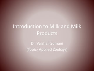 Introduction to Milk and Milk
Products
Dr. Vaishali Somani
(Topic- Applied Zoology)
 