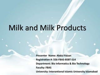 Milk and Milk Products
Presenter Name: Abdul Faizan
Registration #: 556-FBAS-BSBT-S14
Department: Bio Informatics & Bio Technology
Faculty: FBAS
University: Interantional Islamic University Islamabad
 