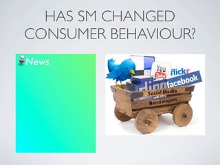 HAS SM CHANGED
CONSUMER BEHAVIOUR?
News
 