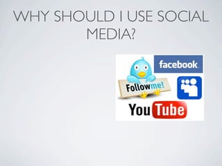 WHY SHOULD I USE SOCIAL
       MEDIA?
 