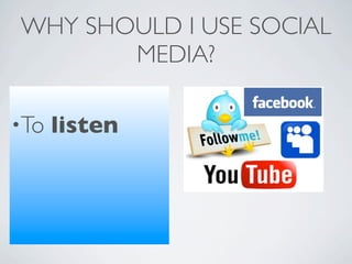WHY SHOULD I USE SOCIAL
       MEDIA?

•To   listen
 