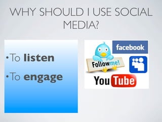 WHY SHOULD I USE SOCIAL
       MEDIA?

•To   listen
•To   engage
 