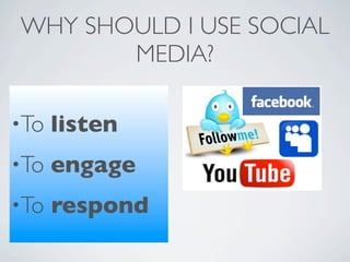 WHY SHOULD I USE SOCIAL
       MEDIA?

•To   listen
•To   engage
•To   respond
 