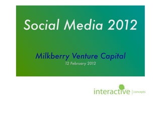 Social Media 2012

 Milkberry Venture Capital
         12 February 2012
 