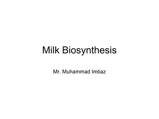 Milk Biosynthesis
Mr. Muhammad Imtiaz
 