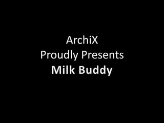 ArchiX Proudly Presents Milk Buddy 
