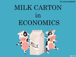 Fb.com/ronaldchik


MILK CARTON
     in
 ECONOMICS
 