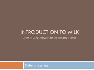 INTRODUCTION TO MILK 
Definition, Composition, physical and chemical properties 
Dairy processing 
 
