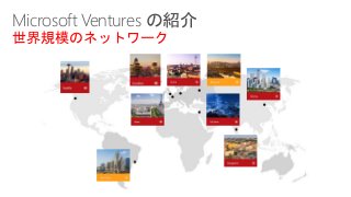 Microsoft Ventures の紹介
世界規模のネットワーク
 