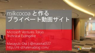 milkcocoa と作る
プライベート動画サイト
Microsoft Ventures Tokyo
Technical Evangelist
Masayuki Ota | @masota0517
http://nt-d.hatenablog.com/
 