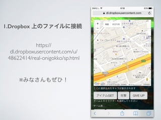 1.Dropbox 上のファイルに接続
https://
dl.dropboxusercontent.com/u/
48622414/real-onigokko/sp.html
※みなさんもぜひ！
 