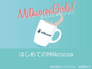 はじめてのMilkcocoa
株式会社アイスタイル 松藤美沙子
 