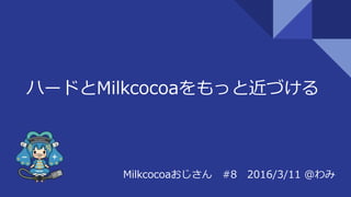 ハードとMilkcocoaをもっと近づける
Milkcocoaおじさん #8 2016/3/11 @わみ
 