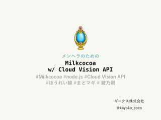 Milkcocoa
w/ Cloud Vision API
 
 