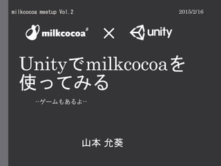 Unityでmilkcocoaを
使ってみる
--ゲームもあるよ--
milkcocoa meetup Vol.2
山本 允葵
2015/2/16
 