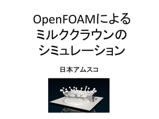 OpenFOAMによる
ミルククラウンの
シミュレーション
日本アムスコ
 