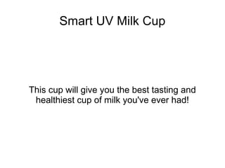 Smart UV Milk Cup




This cup will give you the best tasting and
 healthiest cup of milk you've ever had!
 